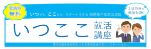 いつでも、ここから、スタートできる短期集中型就活講座　いつここ就活講座